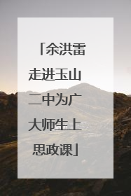 余洪雷走进玉山二中为广大师生上思政课