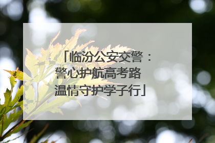 临汾公安交警：警心护航高考路 温情守护学子行