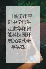 临汾市平阳中学师生走进华翔智能科技园开展沉浸式研学实践