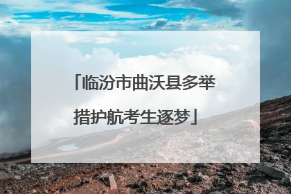临汾市曲沃县多举措护航考生逐梦