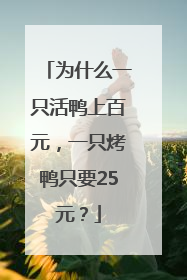 为什么一只活鸭上百元，一只烤鸭只要25元？