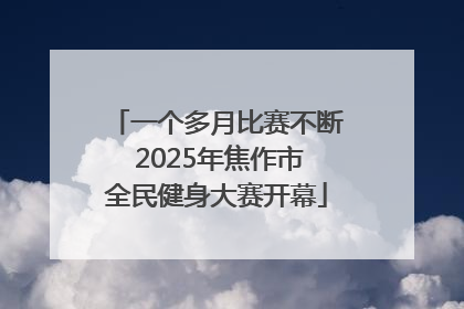 一个多月比赛不断 2025年焦作市全民健身大赛开幕