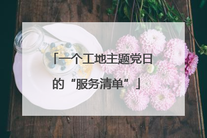 一个工地主题党日的“服务清单”