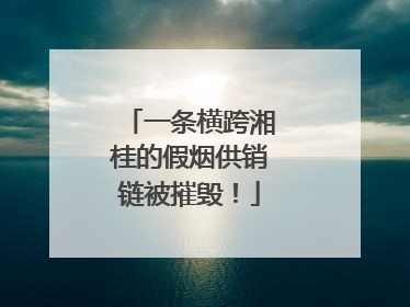 一条横跨湘桂的假烟供销链被摧毁！
