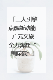 三大引擎点燃新动能 广元文旅全力奔赴“国际范”