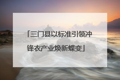 三门县以标准引领冲锋衣产业焕新蝶变