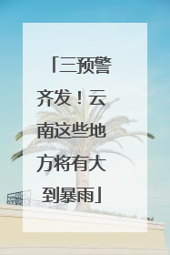 三预警齐发！云南这些地方将有大到暴雨