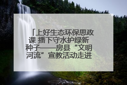 上好生态环保思政课 播下守水护绿新种子——房县“文明河流”宣教活动走进八一希望小学