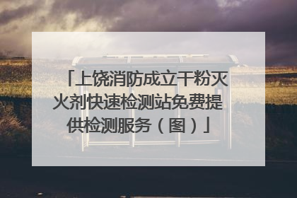 上饶消防成立干粉灭火剂快速检测站免费提供检测服务（图）