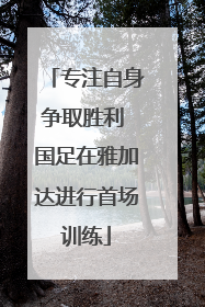 专注自身争取胜利 国足在雅加达进行首场训练