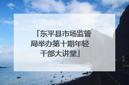 东平县市场监管局举办第十期年轻干部大讲堂