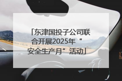 东津国投子公司联合开展2025年“安全生产月”活动