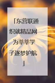 东营联通织就精品网 为莘莘学子逐梦护航