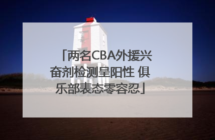 两名CBA外援兴奋剂检测呈阳性 俱乐部表态零容忍