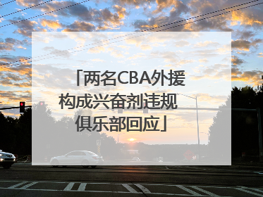 两名CBA外援构成兴奋剂违规 俱乐部回应