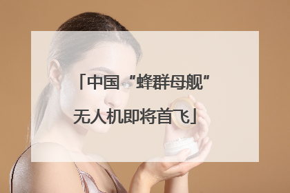 中国“蜂群母舰”无人机即将首飞