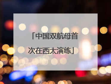 中国双航母首次在西太演练