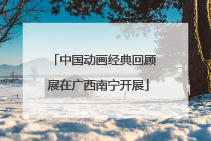 中国动画经典回顾展在广西南宁开展
