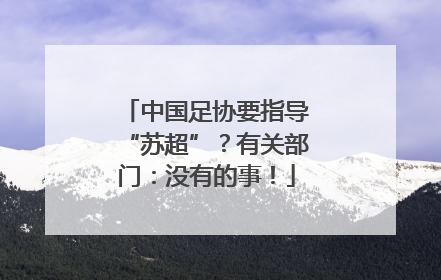 中国足协要指导“苏超”？有关部门：没有的事！