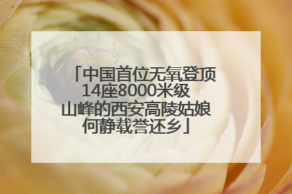 中国首位无氧登顶14座8000米级山峰的西安高陵姑娘何静载誉还乡
