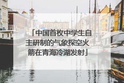 中国首枚中学生自主研制的气象探空火箭在青海冷湖发射