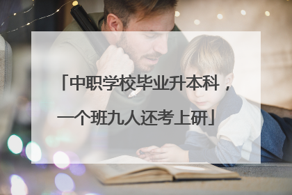 中职学校毕业升本科，一个班九人还考上研