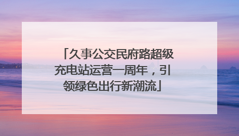 久事公交民府路超级充电站运营一周年，引领绿色出行新潮流