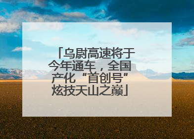 乌尉高速将于今年通车，全国产化“首创号”炫技天山之巅