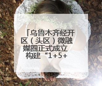 乌鲁木齐经开区（头区）微融媒圈正式成立 构建“1+5+N”全媒体传播新格局