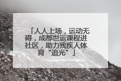 人人上场，运动无碍，成都世运课程进社区，助力残疾人体育“追光”