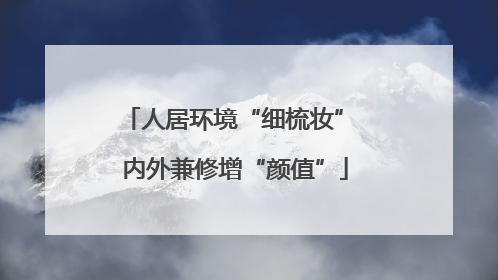 人居环境“细梳妆” 内外兼修增“颜值”