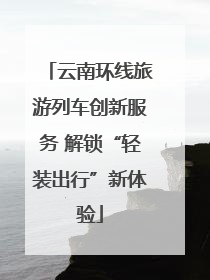 云南环线旅游列车创新服务 解锁“轻装出行”新体验