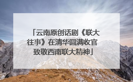 云南原创话剧《联大往事》在清华圆满收官 致敬西南联大精神