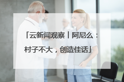 云新闻观察︱阿尼么：村子不大，创造佳话