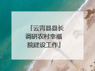 云霄县县长调研农村幸福院建设工作