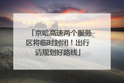 京哈高速两个服务区将临时封闭！出行请规划好路线