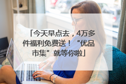 今天早点去，4万多件福利免费送！“优品市集”就等你啦