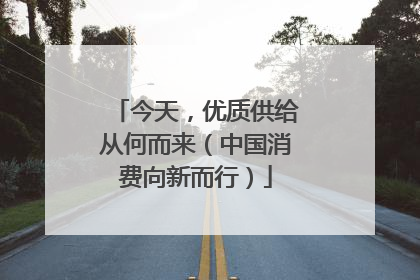 今天，优质供给从何而来（中国消费向新而行）