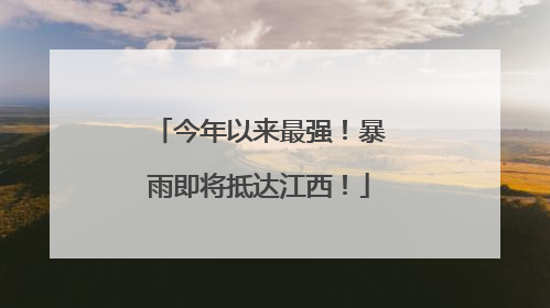 今年以来最强！暴雨即将抵达江西！