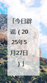 今日辟谣（2025年5月27日）