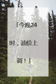 今晚24时，油价上调！