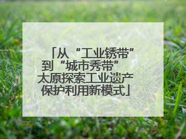 从“工业锈带”到“城市秀带” 太原探索工业遗产保护利用新模式