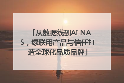从数据线到AI NAS，绿联用产品与信任打造全球化品质品牌