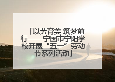 以劳育美 筑梦前行——宁国市宁阳学校开展“五一”劳动节系列活动