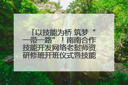 以技能为桥 筑梦“一带一路”！南南合作技能开发网络老挝师资研修班开班仪式暨技能梦工坊签约仪式举行