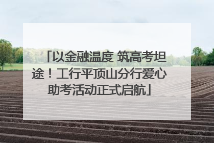 以金融温度 筑高考坦途！工行平顶山分行爱心助考活动正式启航