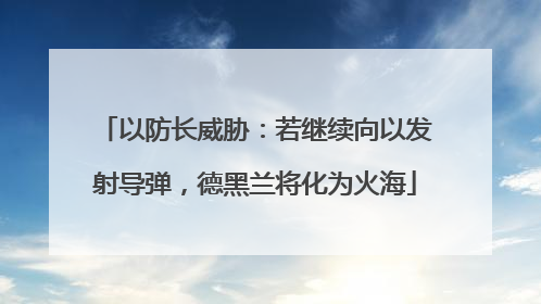 以防长威胁：若继续向以发射导弹，德黑兰将化为火海