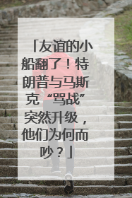 友谊的小船翻了！特朗普与马斯克“骂战”突然升级，他们为何而吵？