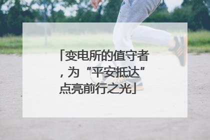 变电所的值守者，为“平安抵达”点亮前行之光
