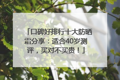 口碑好排行十大防晒霜分享：适合40岁测评，买对不买贵！